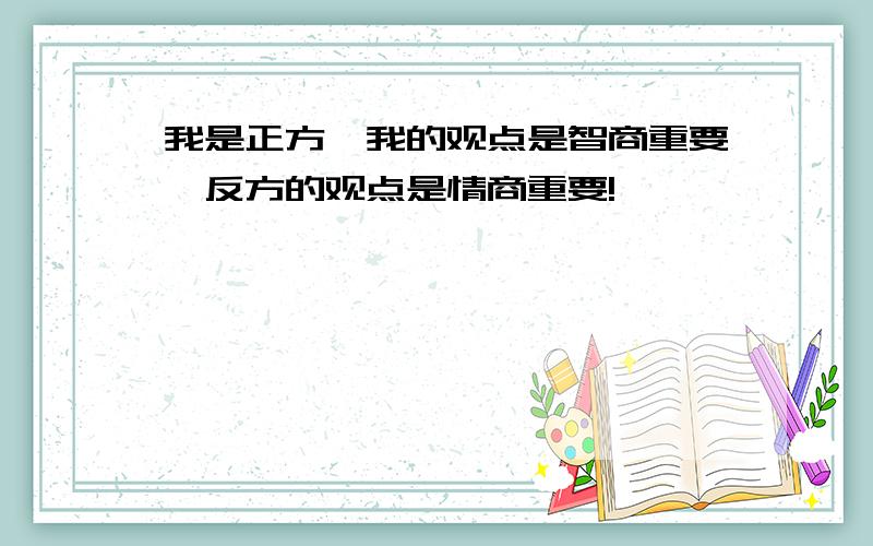 我是正方,我的观点是智商重要,反方的观点是情商重要!