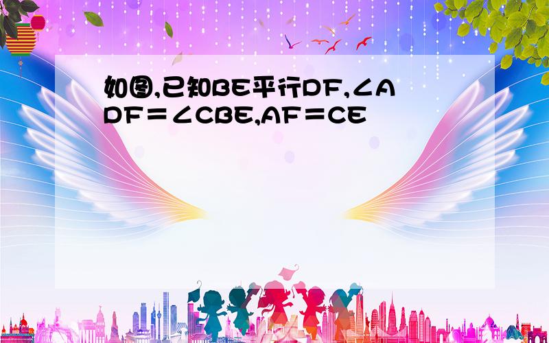 如图,已知BE平行DF,∠ADF＝∠CBE,AF＝CE