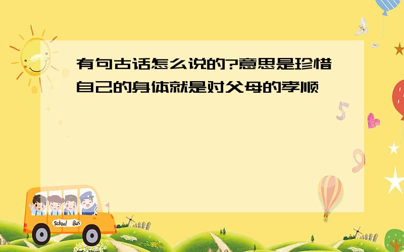 有句古话怎么说的?意思是珍惜自己的身体就是对父母的孝顺