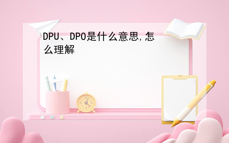 DPU、DPO是什么意思,怎么理解