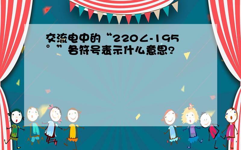 交流电中的“220∠-195°”各符号表示什么意思?