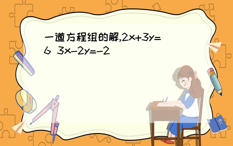 一道方程组的解,2x+3y=6 3x-2y=-2