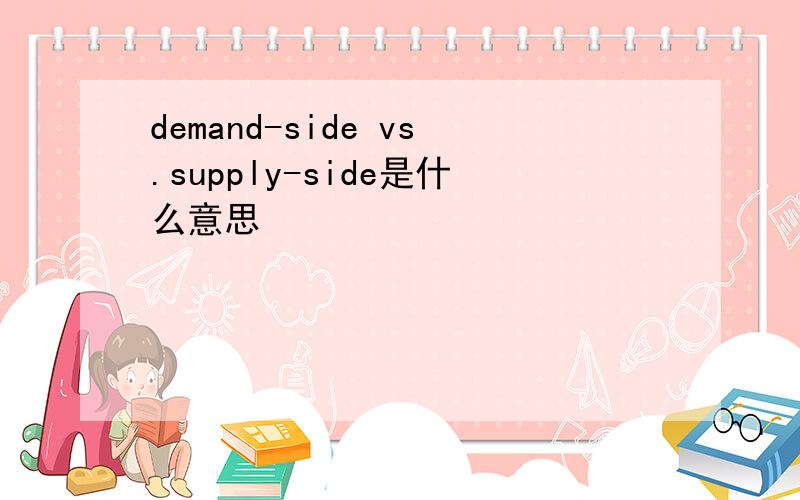 demand-side vs.supply-side是什么意思