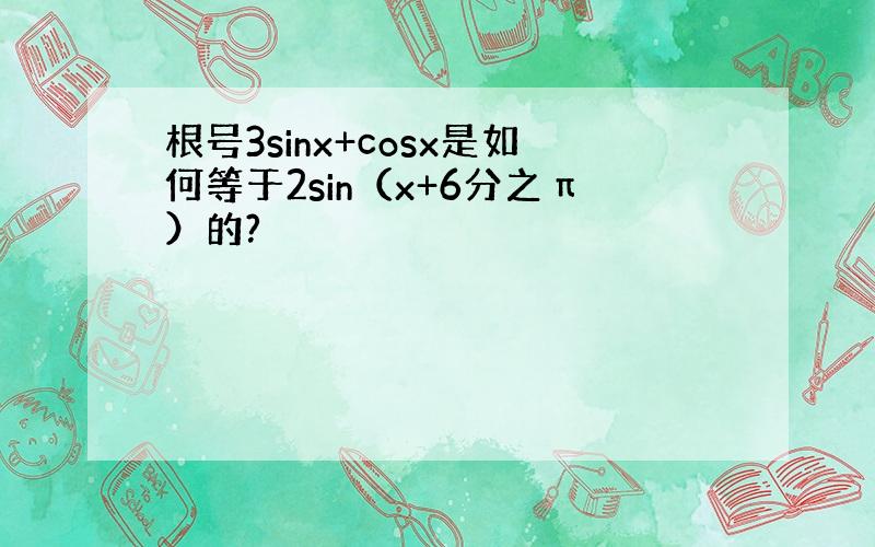 根号3sinx+cosx是如何等于2sin（x+6分之π）的?