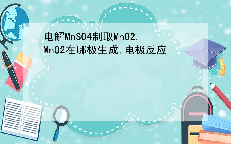 电解MnSO4制取MnO2,MnO2在哪极生成,电极反应