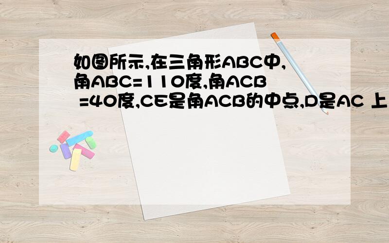 如图所示,在三角形ABC中,角ABC=110度,角ACB =40度,CE是角ACB的中点,D是AC 上的一点