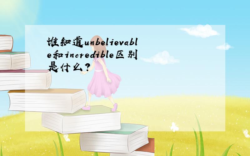 谁知道unbelievable和incredible区别是什么?