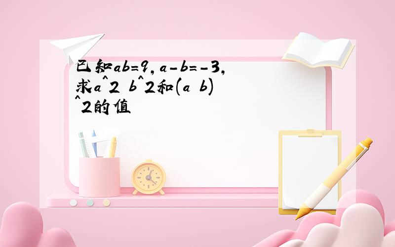 已知ab=9,a-b=-3,求a^2 b^2和(a b)^2的值