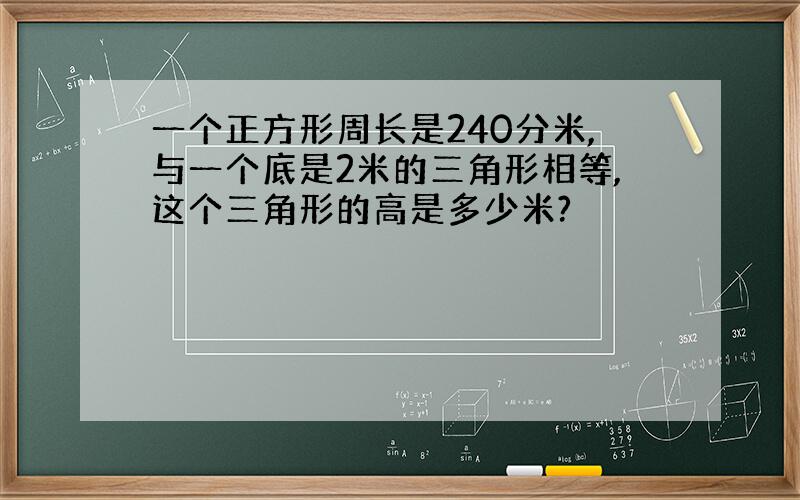 一个正方形周长是240分米,与一个底是2米的三角形相等,这个三角形的高是多少米?