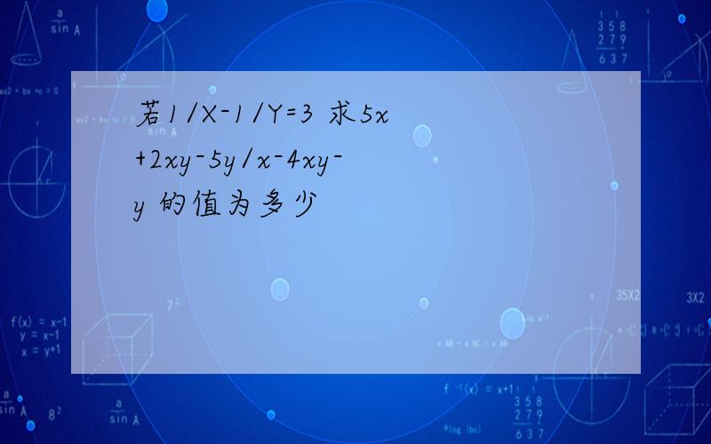 若1/X-1/Y=3 求5x+2xy-5y/x-4xy-y 的值为多少