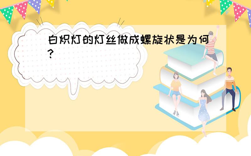 白炽灯的灯丝做成螺旋状是为何?