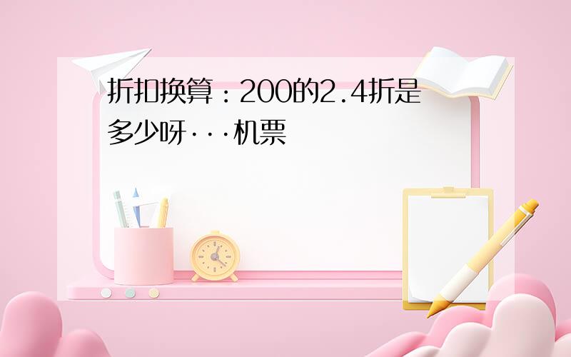 折扣换算：200的2.4折是多少呀···机票