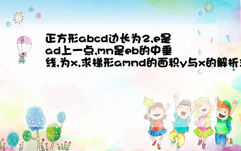 正方形abcd边长为2,e是ad上一点,mn是eb的中垂线,为x,求梯形amnd的面积y与x的解析式