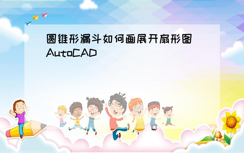 圆锥形漏斗如何画展开扇形图（AutoCAD)