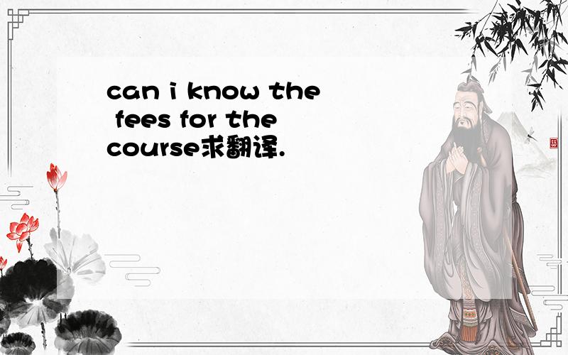 can i know the fees for the course求翻译.