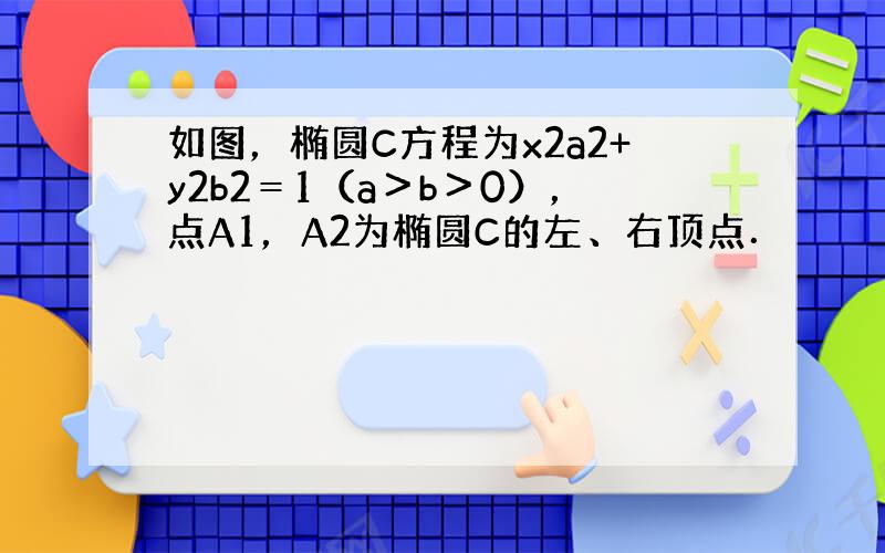 如图，椭圆C方程为x2a2+y2b2＝1（a＞b＞0），点A1，A2为椭圆C的左、右顶点．