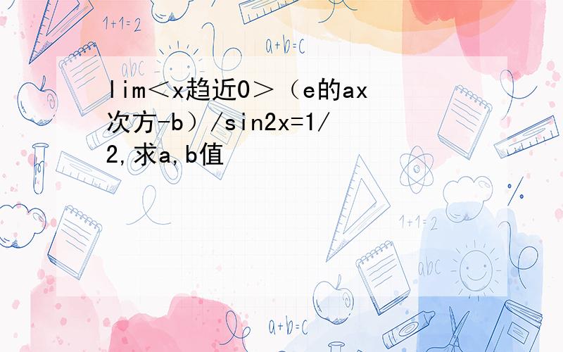 lim＜x趋近0＞（e的ax次方-b）/sin2x=1/2,求a,b值