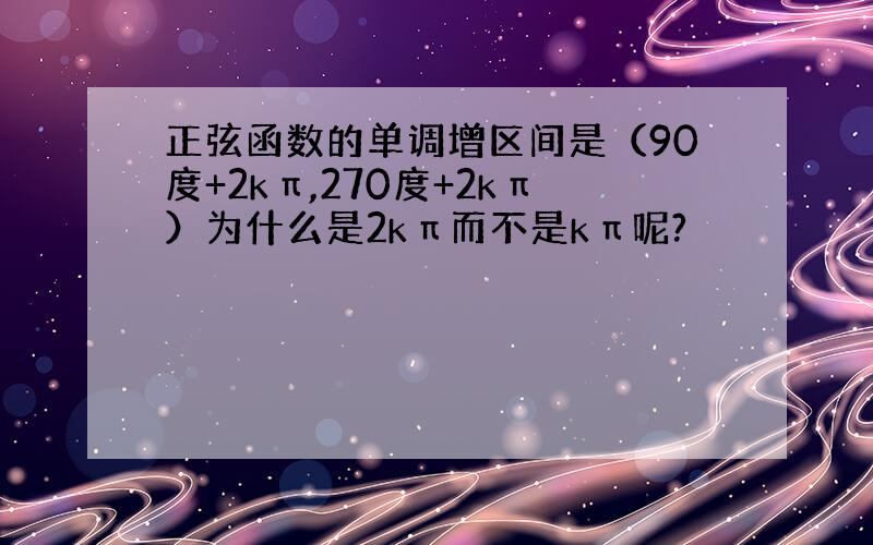 正弦函数的单调增区间是（90度+2kπ,270度+2kπ）为什么是2kπ而不是kπ呢?