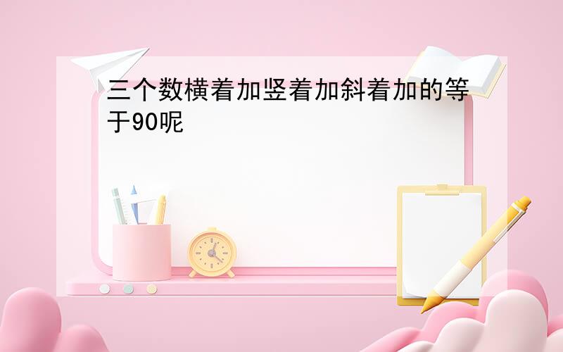 三个数横着加竖着加斜着加的等于90呢