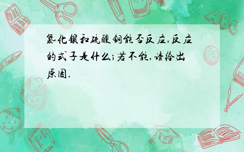 氯化钡和硫酸铜能否反应,反应的式子是什么；若不能,请给出原因.