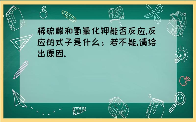 稀硫酸和氢氧化钾能否反应,反应的式子是什么；若不能,请给出原因.