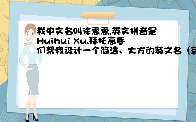 我中文名叫徐惠惠,英文拼音是Huihui Xu,拜托高手们帮我设计一个简洁、大方的英文名（就是我姓名的拼音）