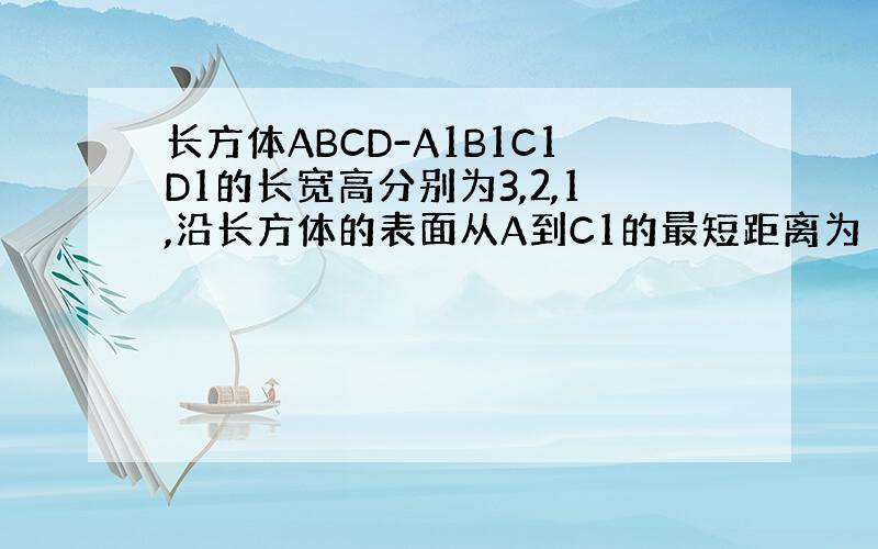 长方体ABCD-A1B1C1D1的长宽高分别为3,2,1,沿长方体的表面从A到C1的最短距离为