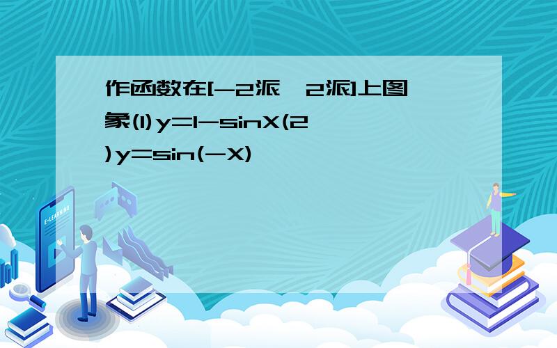 作函数在[-2派,2派]上图象(1)y=1-sinX(2)y=sin(-X)