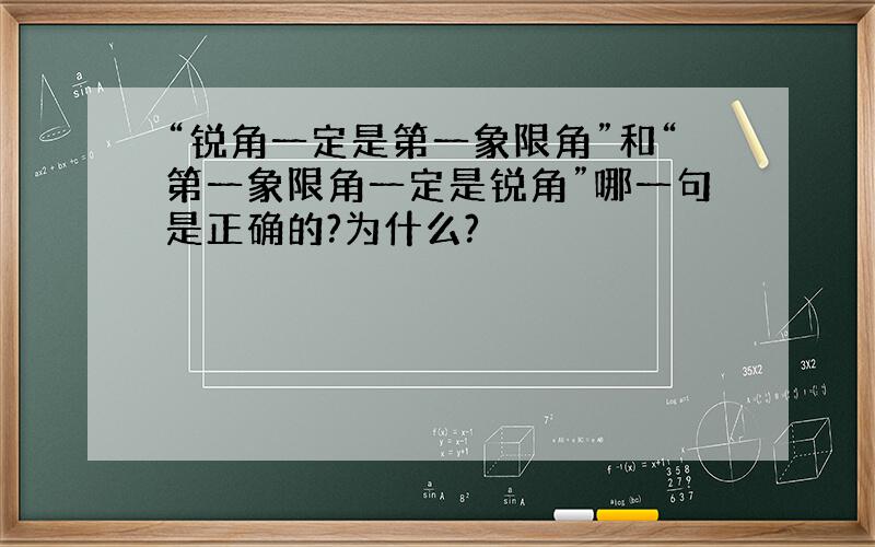 “锐角一定是第一象限角”和“第一象限角一定是锐角”哪一句是正确的?为什么?