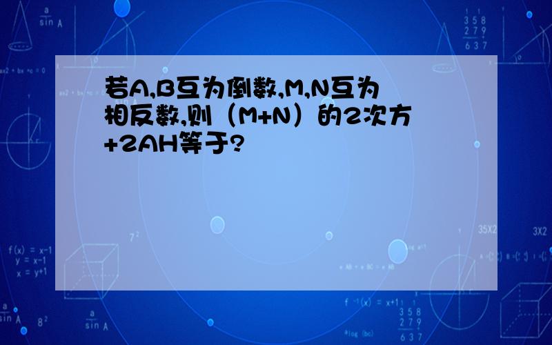 若A,B互为倒数,M,N互为相反数,则（M+N）的2次方+2AH等于?