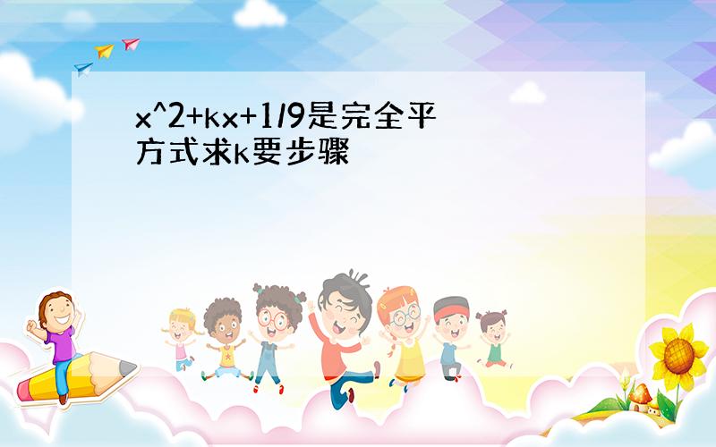 x^2+kx+1/9是完全平方式求k要步骤