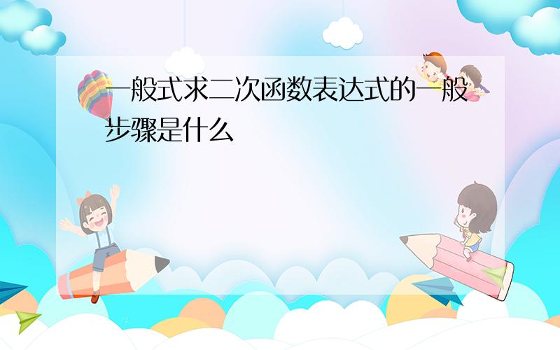 一般式求二次函数表达式的一般步骤是什么