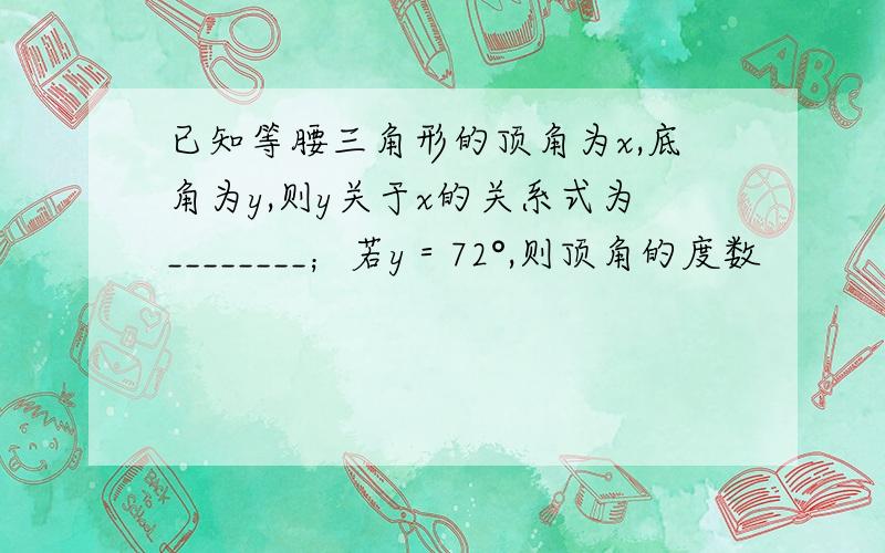 已知等腰三角形的顶角为x,底角为y,则y关于x的关系式为________；若y＝72°,则顶角的度数