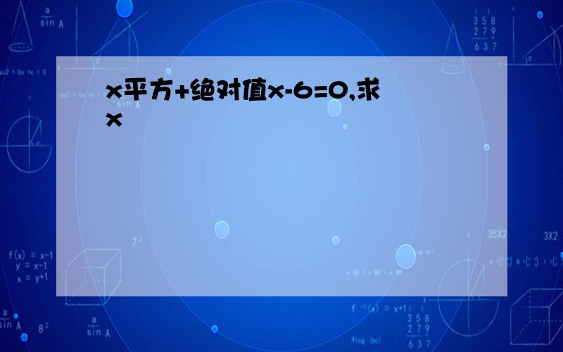 x平方+绝对值x-6=0,求x