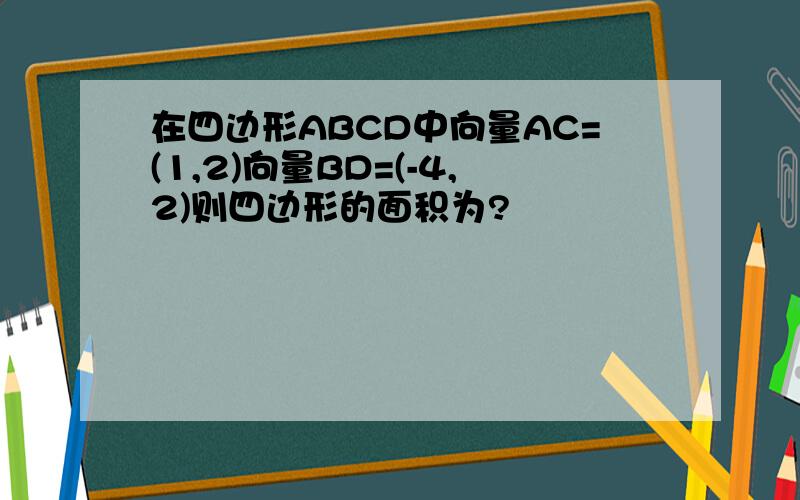 在四边形ABCD中向量AC=(1,2)向量BD=(-4,2)则四边形的面积为?