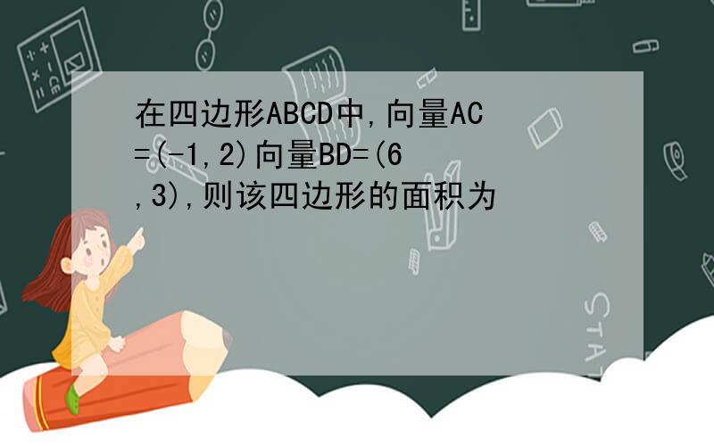 在四边形ABCD中,向量AC=(-1,2)向量BD=(6,3),则该四边形的面积为