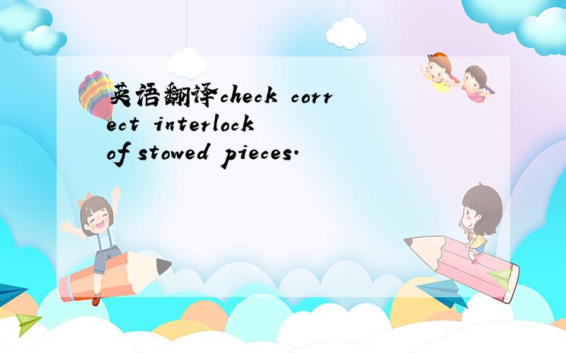 英语翻译check correct interlock of stowed pieces.