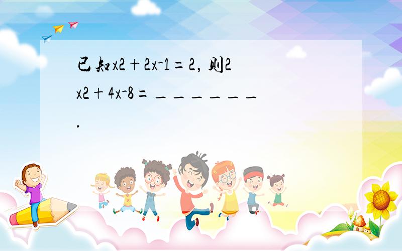 已知x2+2x-1=2，则2x2+4x-8=______．