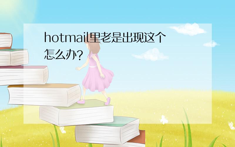 hotmail里老是出现这个怎么办?