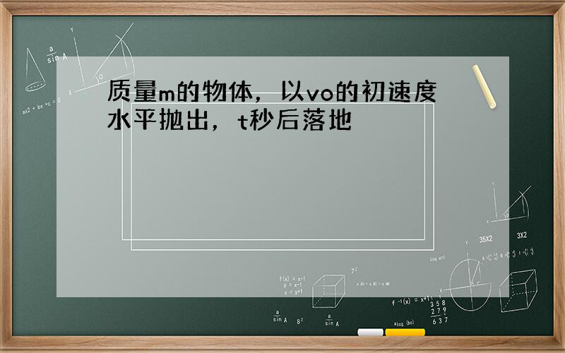 质量m的物体，以vo的初速度水平抛出，t秒后落地