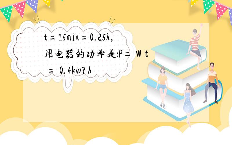 t=15min=0.25h，用电器的功率是：P= W t = 0.4kw?h