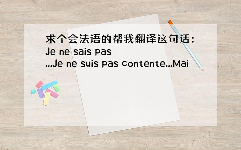 求个会法语的帮我翻译这句话：Je ne sais pas...Je ne suis pas contente...Mai