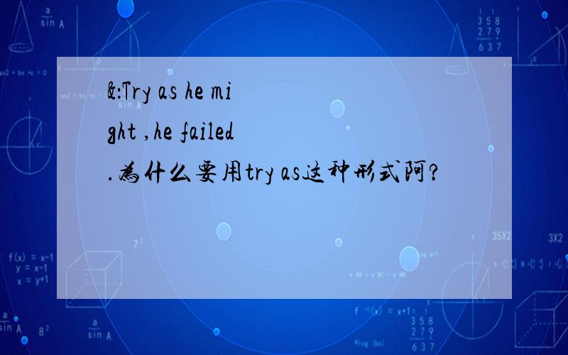 &：Try as he might ,he failed.为什么要用try as这种形式阿?