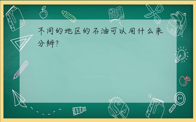 不同的地区的石油可以用什么来分辨?