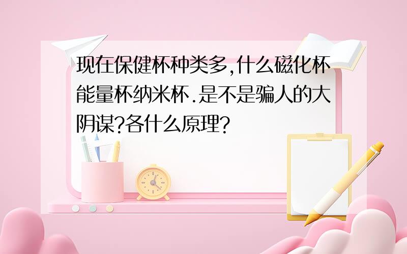 现在保健杯种类多,什么磁化杯能量杯纳米杯.是不是骗人的大阴谋?各什么原理?