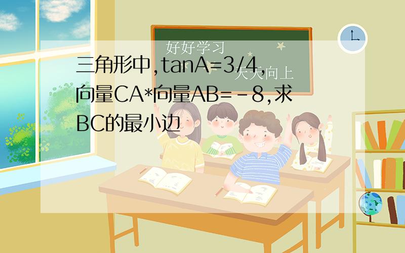 三角形中,tanA=3/4,向量CA*向量AB=-8,求BC的最小边