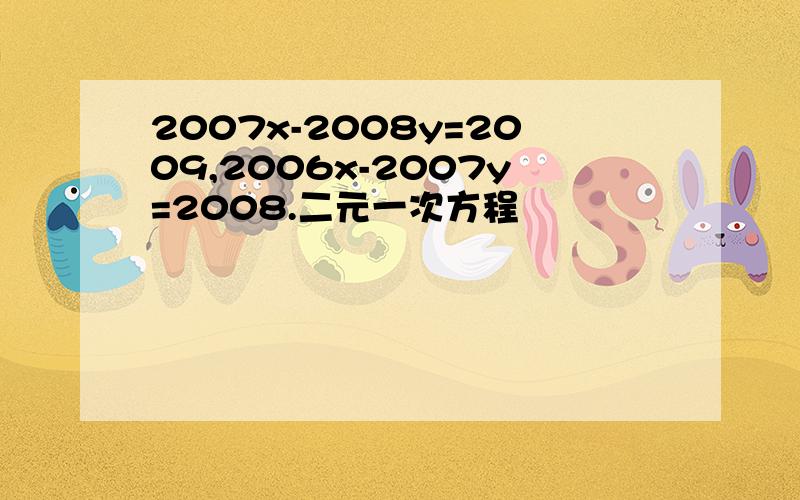 2007x-2008y=2009,2006x-2007y=2008.二元一次方程