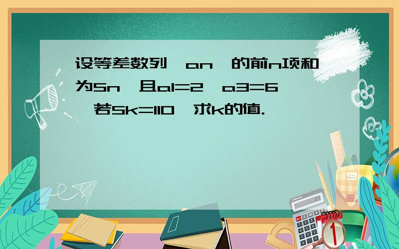 设等差数列｛an｝的前n项和为Sn,且a1=2,a3=6,若Sk=110,求k的值.