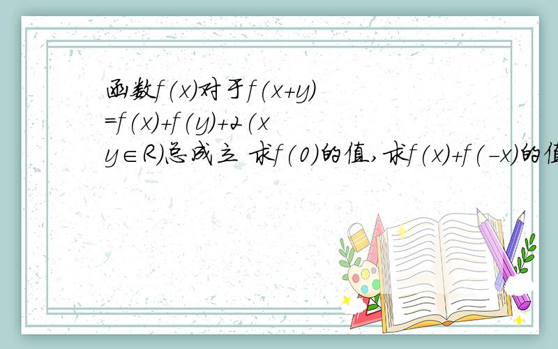 函数f(x）对于f(x+y)=f(x)+f(y)+2(xy∈R)总成立 求f(0)的值,求f(x)+f(-x)的值