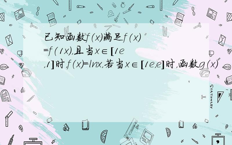 已知函数f（x）满足f(x)＝f(1x)，且当x∈[1e，1]时，f（x）=lnx，若当x∈[1e，e]时，函数g（x）